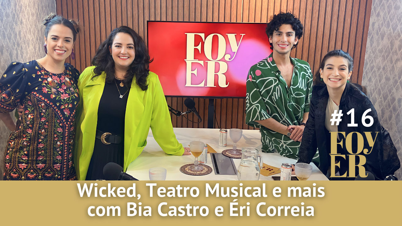 Wicked, Teatro Musical e mais com Bia Castro e Éri Correia - Foyer #16